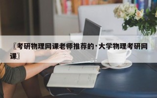 〖考研物理网课老师推荐的·大学物理考研网课〗
