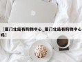 〖厦门北站有购物中心_厦门北站有购物中心吗〗
