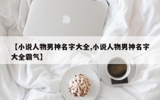 【小说人物男神名字大全,小说人物男神名字大全霸气】