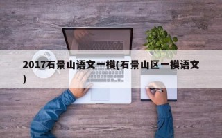 2017石景山语文一模(石景山区一模语文)