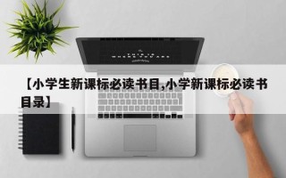 【小学生新课标必读书目,小学新课标必读书目录】
