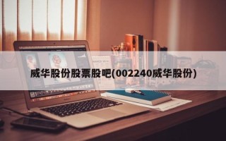 威华股份股票股吧(002240威华股份)