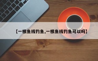 【一根鱼线钓鱼,一根鱼线钓鱼可以吗】