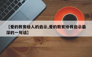 【爱的教育给人的启示,爱的教育给我启示最深的一句话】