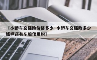 〖小轿车交强险价格多少·小轿车交强险多少钱啊还有车船使用税〗