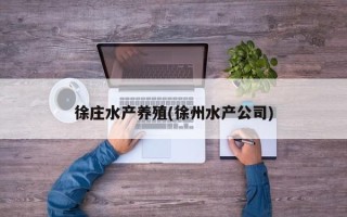 徐庄水产养殖(徐州水产公司)