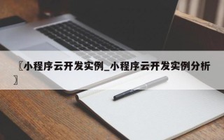 〖小程序云开发实例_小程序云开发实例分析〗