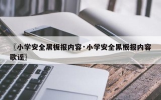 〖小学安全黑板报内容·小学安全黑板报内容歌谣〗