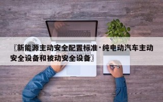 〖新能源主动安全配置标准·纯电动汽车主动安全设备和被动安全设备〗