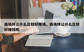 商场转让什么比较好赚钱，商场转让什么比较好赚钱呢