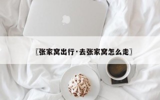 〖张家窝出行·去张家窝怎么走〗