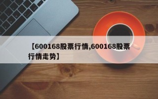 【600168股票行情,600168股票行情走势】