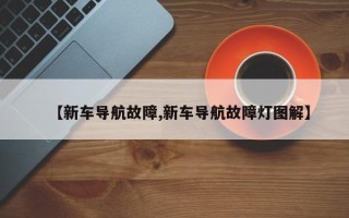 【新车导航故障,新车导航故障灯图解】