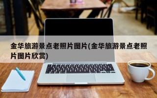 金华旅游景点老照片图片(金华旅游景点老照片图片欣赏)