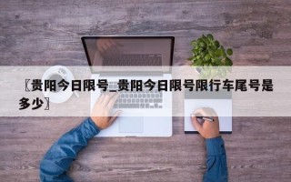 〖贵阳今日限号_贵阳今日限号限行车尾号是多少〗