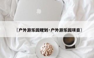 〖户外游乐园规划·户外游乐园项目〗