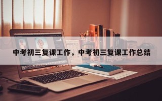 中考初三复课工作，中考初三复课工作总结