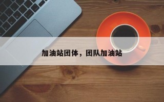 加油站团体，团队加油站