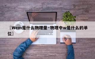 〖Wem是什么物理量·物理中w是什么的单位〗