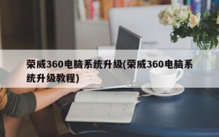 荣威360电脑系统升级(荣威360电脑系统升级教程)