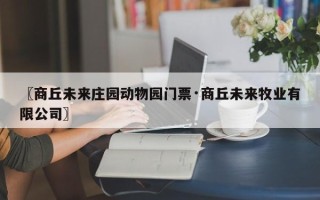 〖商丘未来庄园动物园门票·商丘未来牧业有限公司〗