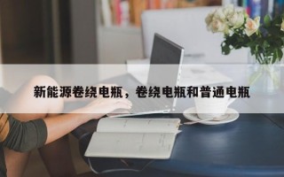 新能源卷绕电瓶，卷绕电瓶和普通电瓶