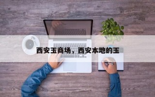 西安玉商场，西安本地的玉