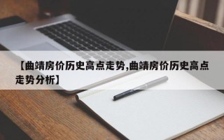 【曲靖房价历史高点走势,曲靖房价历史高点走势分析】