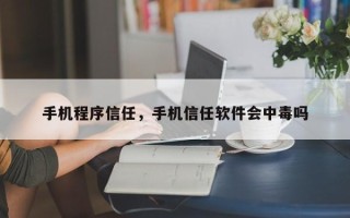 手机程序信任，手机信任软件会中毒吗