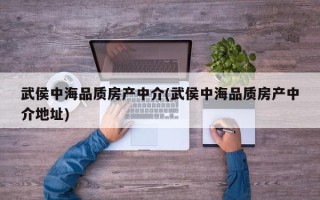 武侯中海品质房产中介(武侯中海品质房产中介地址)