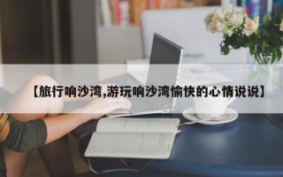 【旅行响沙湾,游玩响沙湾愉快的心情说说】