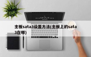 主板sata3设置方法(主板上的sata3在哪)