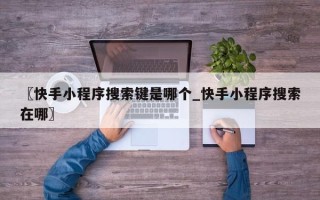 〖快手小程序搜索键是哪个_快手小程序搜索在哪〗