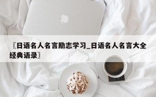 〖日语名人名言励志学习_日语名人名言大全经典语录〗