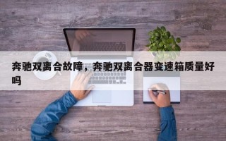 奔驰双离合故障，奔驰双离合器变速箱质量好吗