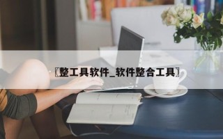 〖整工具软件_软件整合工具〗
