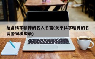 蕴含科学精神的名人名言(关于科学精神的名言警句和成语)