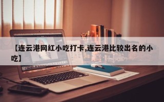 【连云港网红小吃打卡,连云港比较出名的小吃】