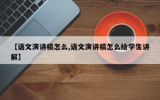 【语文演讲稿怎么,语文演讲稿怎么给学生讲解】