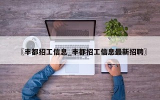 〖丰都招工信息_丰都招工信息最新招聘〗