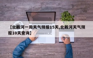 【北戴河一周天气预报15天,北戴河天气预报10天查询】