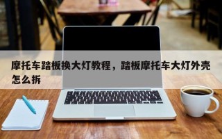 摩托车踏板换大灯教程，踏板摩托车大灯外壳怎么拆