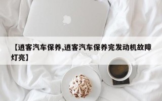 【逍客汽车保养,逍客汽车保养完发动机故障灯亮】