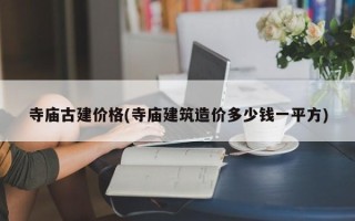寺庙古建价格(寺庙建筑造价多少钱一平方)
