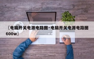 〖电脑开关电源电路图·电脑开关电源电路图600w〗