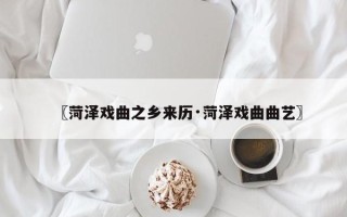 〖菏泽戏曲之乡来历·菏泽戏曲曲艺〗