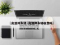 〖高速停车场·高速停车场收费吗〗