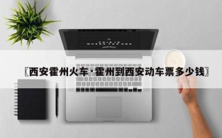 〖西安霍州火车·霍州到西安动车票多少钱〗