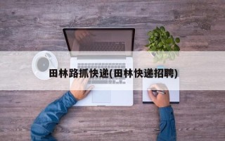 田林路抓快递(田林快递招聘)