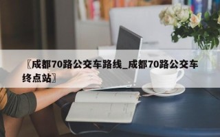 〖成都70路公交车路线_成都70路公交车终点站〗